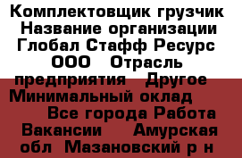 Комплектовщик-грузчик › Название организации ­ Глобал Стафф Ресурс, ООО › Отрасль предприятия ­ Другое › Минимальный оклад ­ 25 000 - Все города Работа » Вакансии   . Амурская обл.,Мазановский р-н